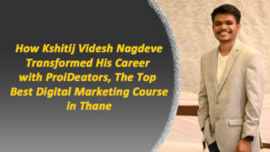 How Kshitij Videsh Nagdeve Transformed His Career with ProiDeators Digital Marketing Course in Thane