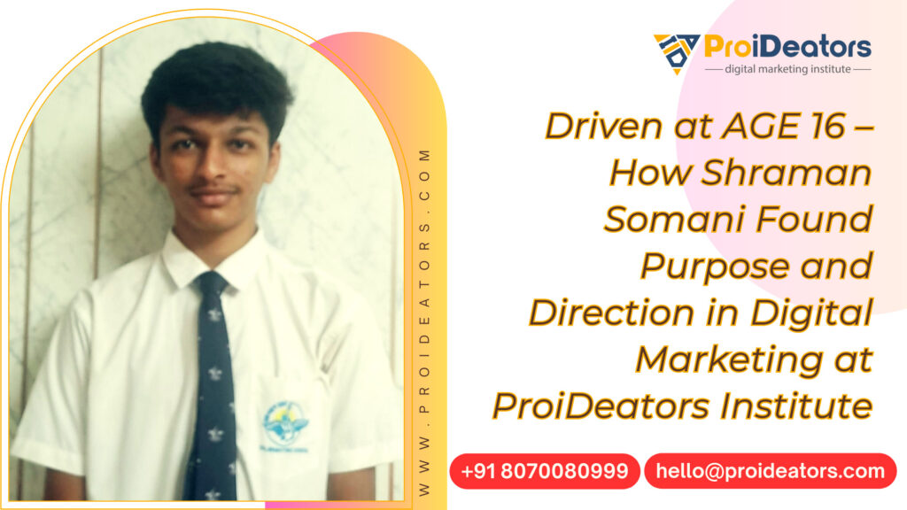 Driven at 16 –How Shraman Somani Found Purpose and Direction in Digital Marketing at ProiDeators Institute