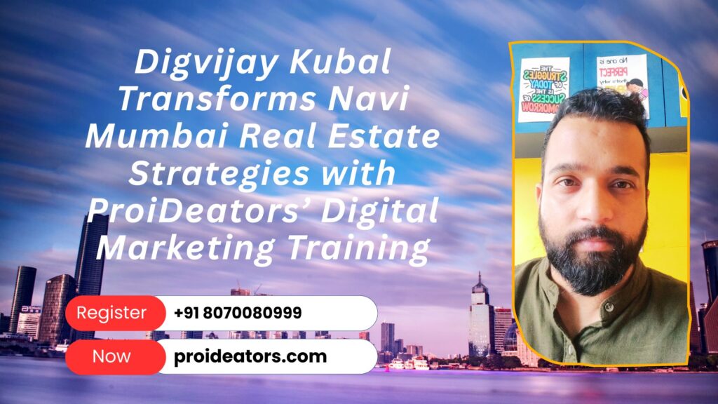 Digvijay Kubal Transforms Navi Mumbai Real Estate Strategies with ProiDeators’ Digital Marketing Training