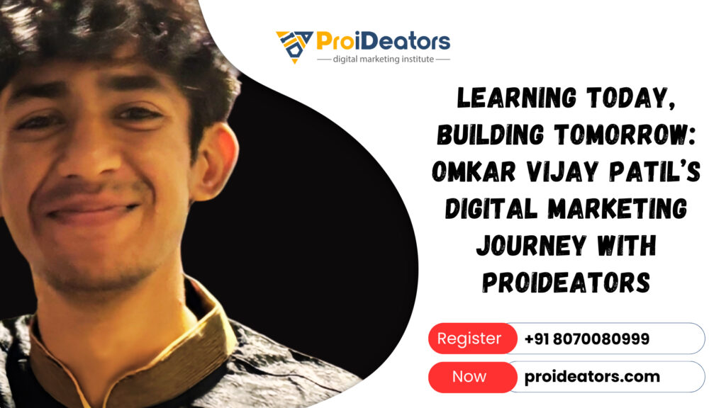 Learning Today Building Tomorrow Omkar Vijay Patil’s Digital Marketing Journey with ProiDeators
